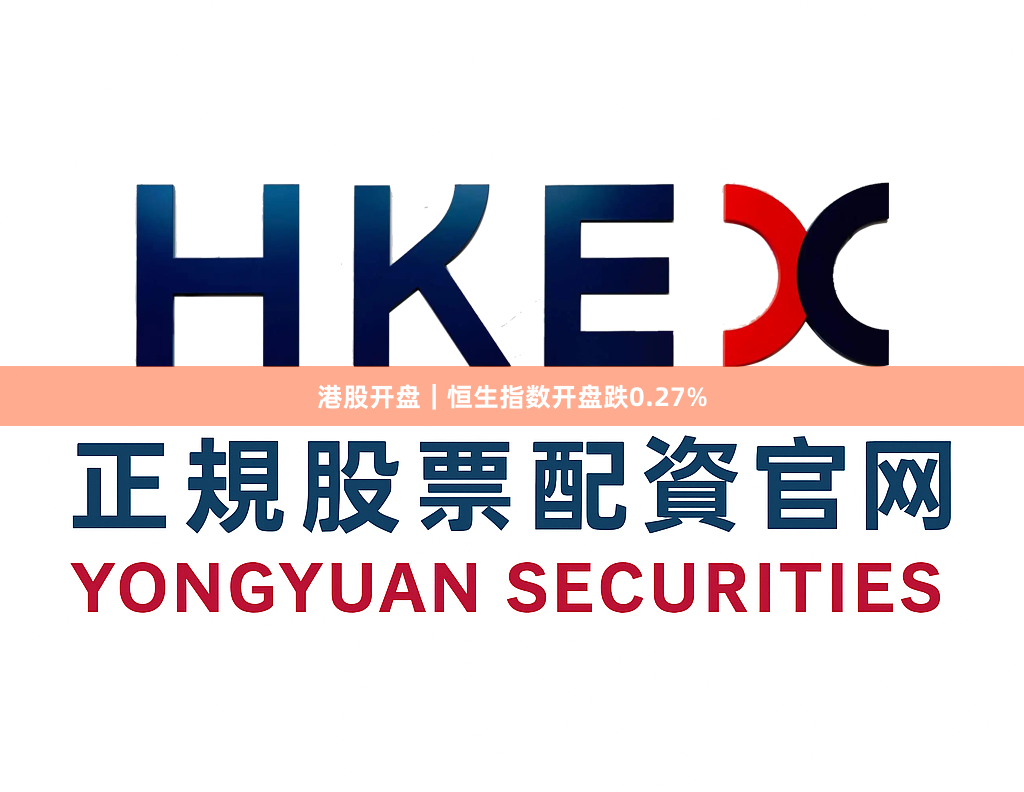 港股开盘｜恒生指数开盘跌0.27%