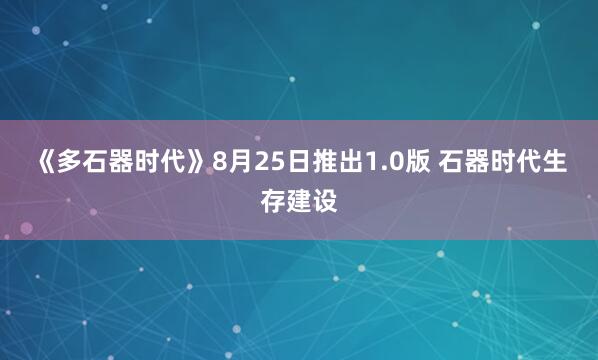 《多石器时代》8月25日推出1.0版 石器时代生存建设