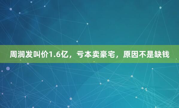周润发叫价1.6亿，亏本卖豪宅，原因不是缺钱