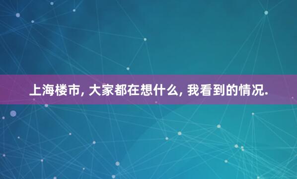 上海楼市, 大家都在想什么, 我看到的情况.