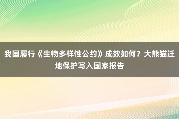 我国履行《生物多样性公约》成效如何？大熊猫迁地保护写入国家报告