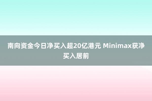 南向资金今日净买入超20亿港元 Minimax获净买入居前