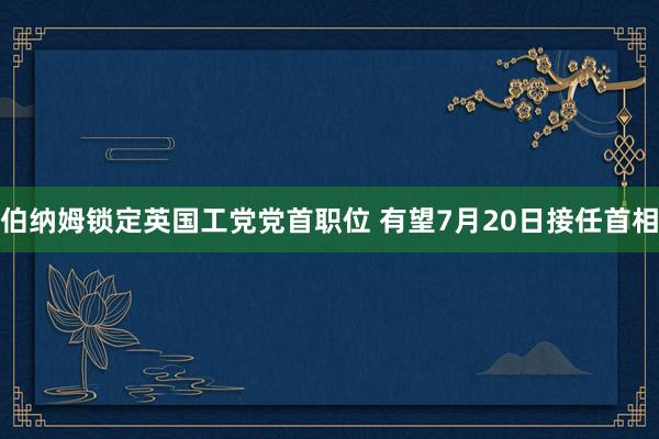 伯纳姆锁定英国工党党首职位 有望7月20日接任首相