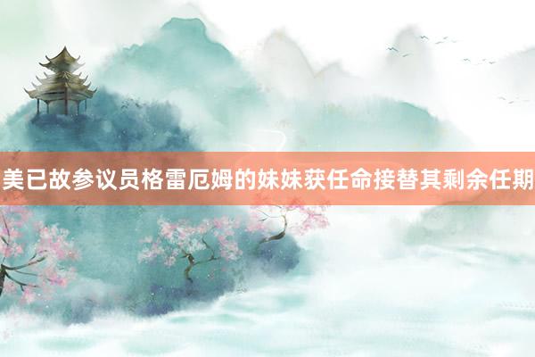 美已故参议员格雷厄姆的妹妹获任命接替其剩余任期