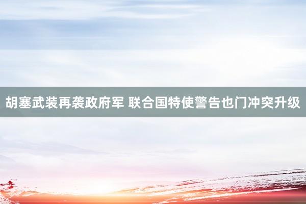 胡塞武装再袭政府军 联合国特使警告也门冲突升级