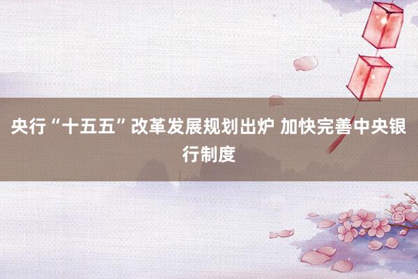 央行“十五五”改革发展规划出炉 加快完善中央银行制度
