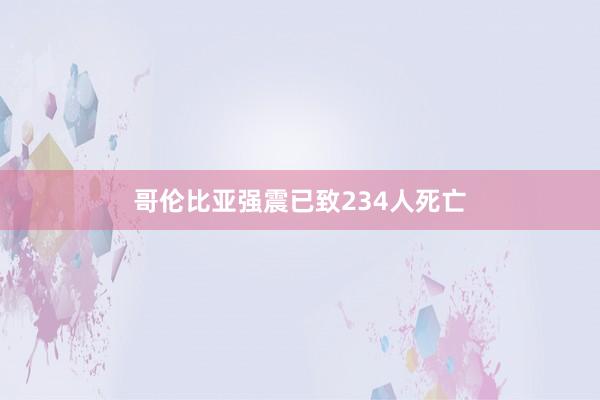 哥伦比亚强震已致234人死亡
