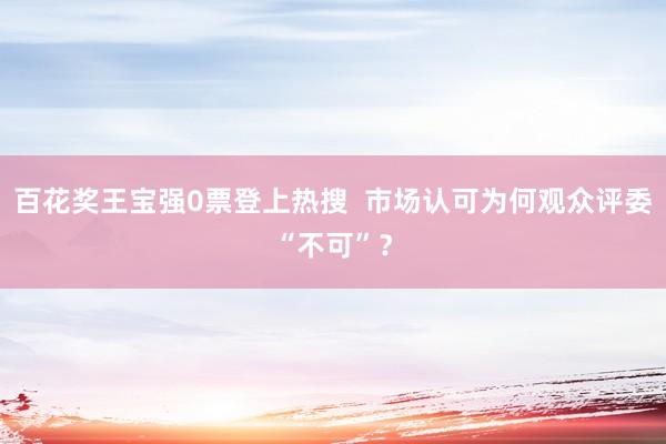 百花奖王宝强0票登上热搜  市场认可为何观众评委“不可”？