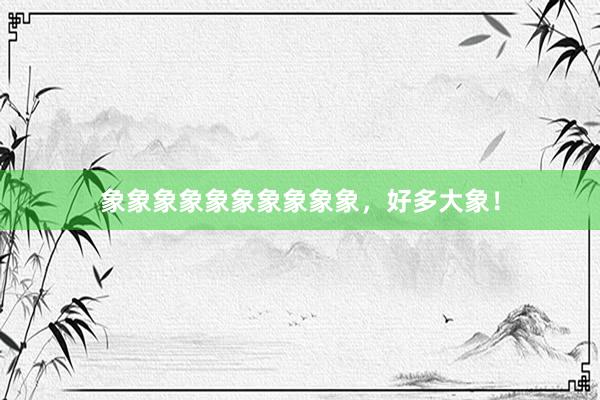 象象象象象象象象象象，好多大象！