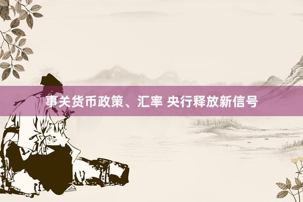 事关货币政策、汇率 央行释放新信号