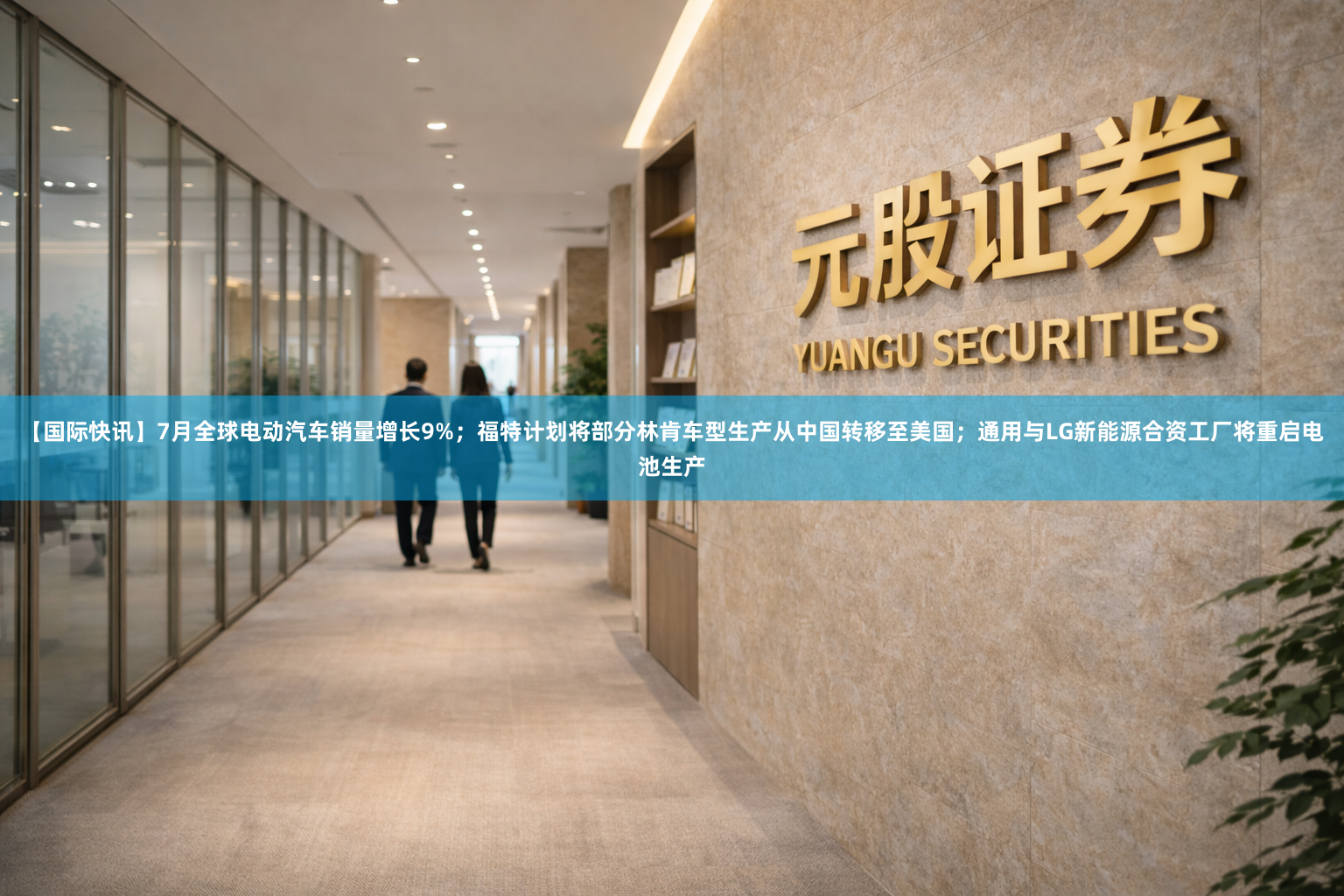 【国际快讯】7月全球电动汽车销量增长9%；福特计划将部分林肯车型生产从中国转移至美国；通用与LG新能源合资工厂将重启电池生产