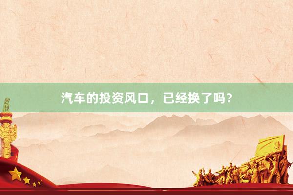 汽车的投资风口，已经换了吗？