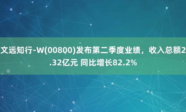 文远知行-W(00800)发布第二季度业绩，收入总额2.32亿元 同比增长82.2%
