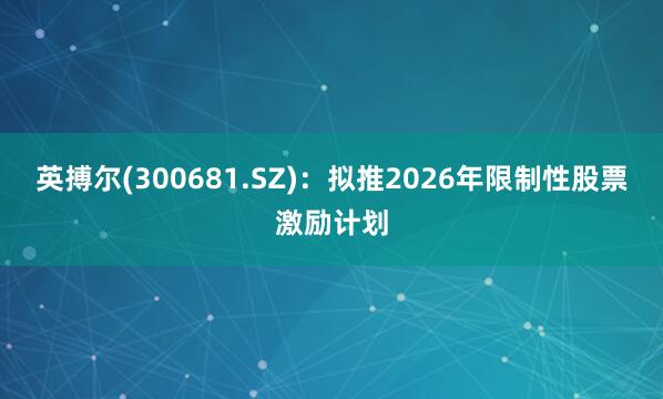 英搏尔(300681.SZ)：拟推2026年限制性股票激励计划