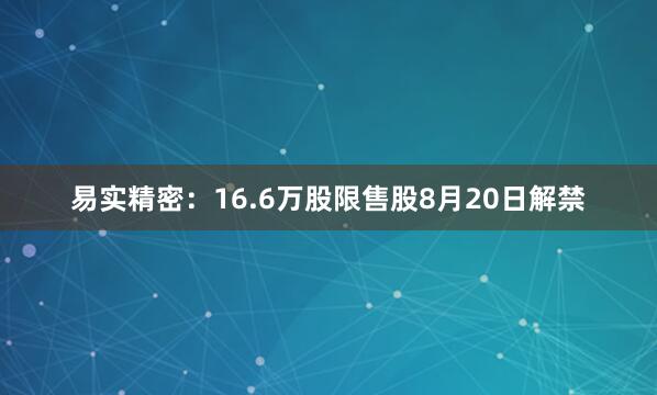 易实精密：16.6万股限售股8月20日解禁