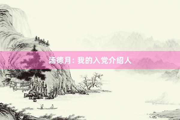 汤德月: 我的入党介绍人