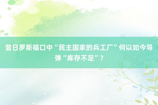 昔日罗斯福口中“民主国家的兵工厂”何以如今导弹“库存不足”？