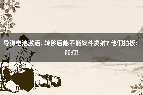 导弹电池激活, 转移后能不能战斗发射? 他们拍板: 能打!