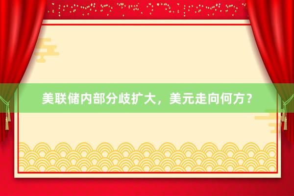 美联储内部分歧扩大，美元走向何方？