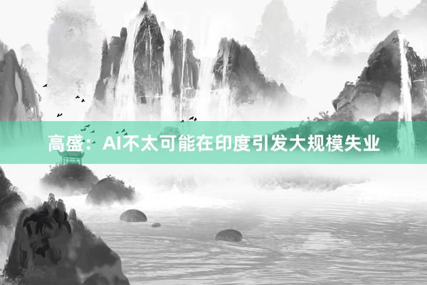 高盛:AI不太可能在印度引发大规模失业