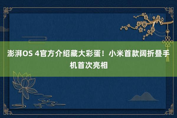 澎湃OS 4官方介绍藏大彩蛋！小米首款阔折叠手机首次亮相