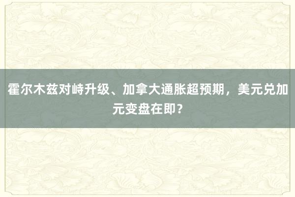 霍尔木兹对峙升级、加拿大通胀超预期，美元兑加元变盘在即？
