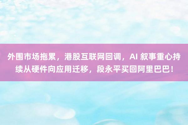外围市场拖累，港股互联网回调，AI 叙事重心持续从硬件向应用迁移，段永平买回阿里巴巴！