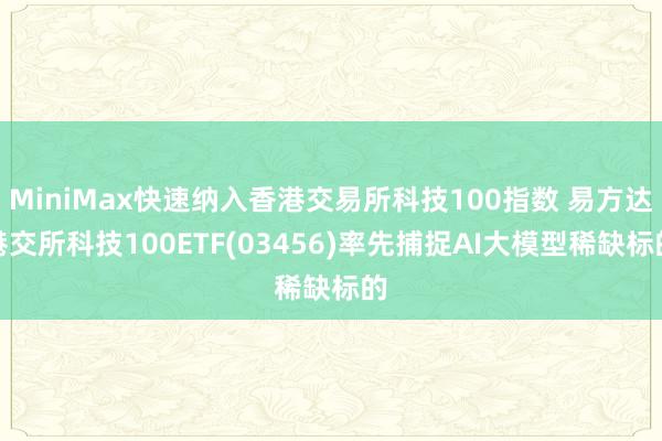 MiniMax快速纳入香港交易所科技100指数 易方达港交所科技100ETF(03456)率先捕捉AI大模型稀缺标的