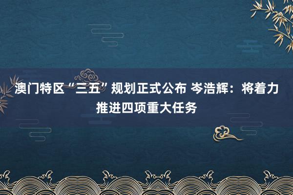 澳门特区“三五”规划正式公布 岑浩辉：将着力推进四项重大任务
