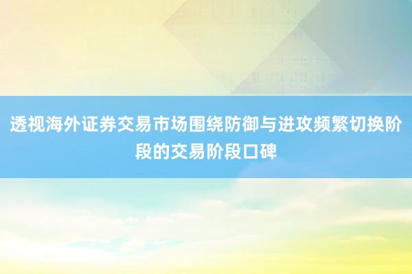 透视海外证券交易市场围绕防御与进攻频繁切换阶段的交易阶段口碑