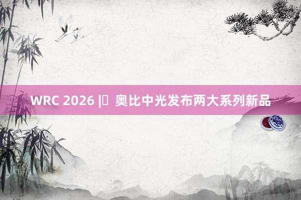 WRC 2026 | 奥比中光发布两大系列新品