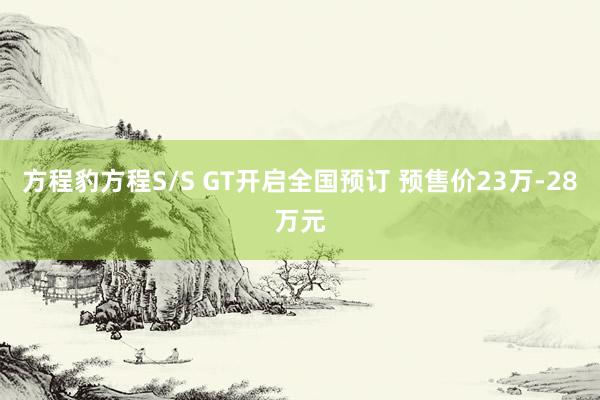 方程豹方程S/S GT开启全国预订 预售价23万-28万元