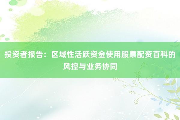 投资者报告：区域性活跃资金使用股票配资百科的风控与业务协同