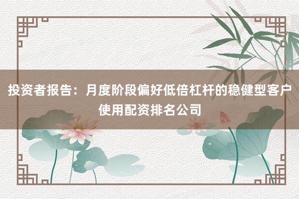 投资者报告：月度阶段偏好低倍杠杆的稳健型客户使用配资排名公司