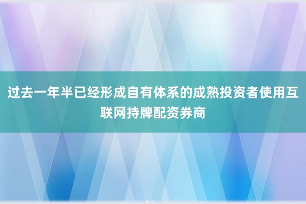 过去一年半已经形成自有体系的成熟投资者使用互联网持牌配资券商