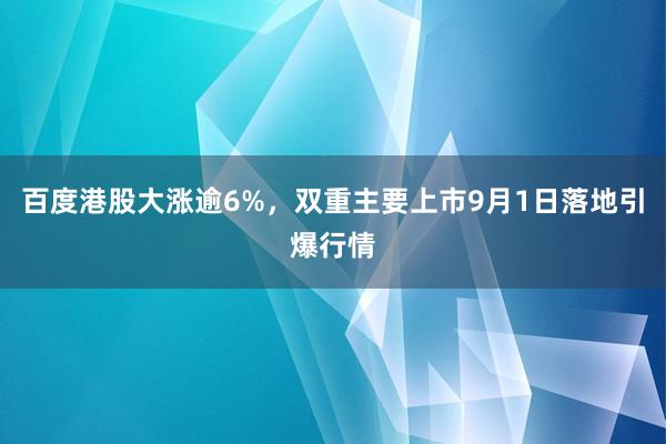 百度港股大涨逾6%，双重主要上市9月1日落地引爆行情