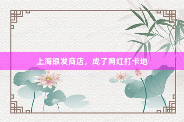 上海银发商店，成了网红打卡地