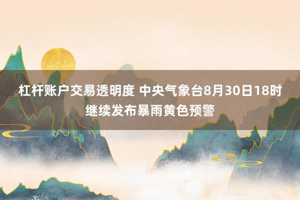杠杆账户交易透明度 中央气象台8月30日18时继续发布暴雨黄色预警