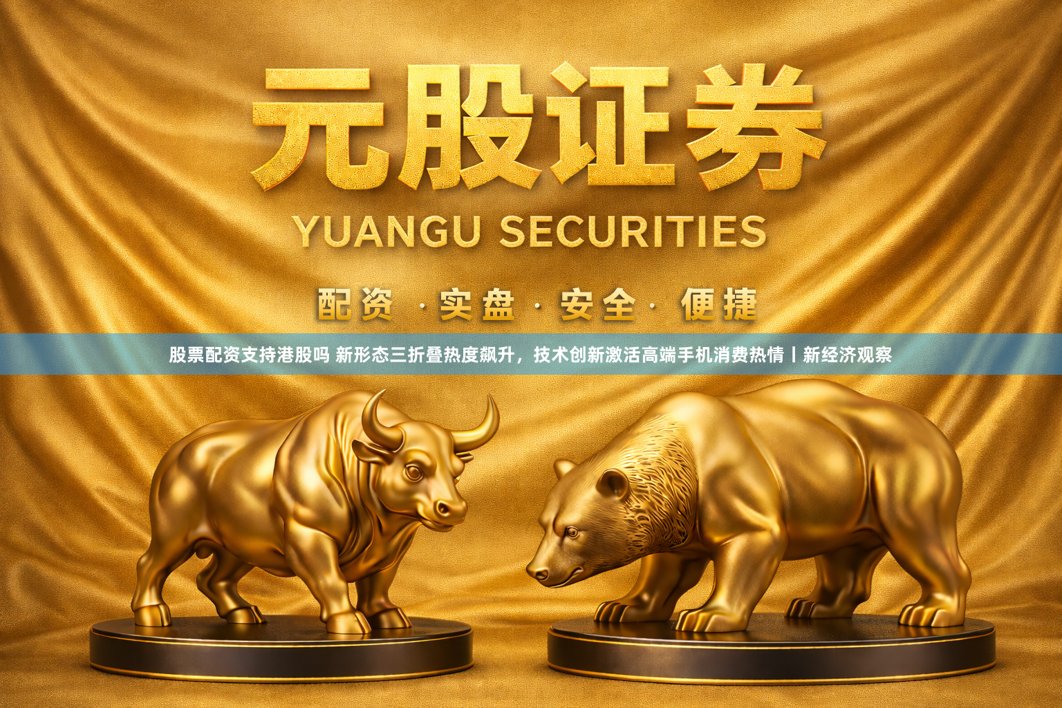股票配资支持港股吗 新形态三折叠热度飙升，技术创新激活高端手机消费热情丨新经济观察