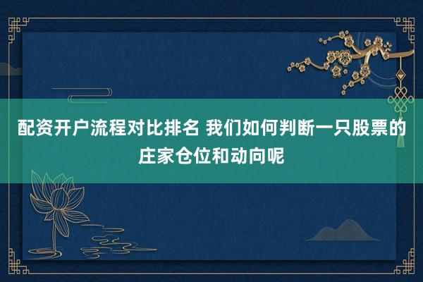 配资开户流程对比排名 我们如何判断一只股票的庄家仓位和动向呢