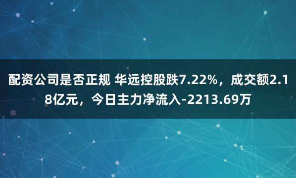 配资公司是否正规 华远控股跌7.22%，成交额2.18亿元，今日主力净流入-2213.69万