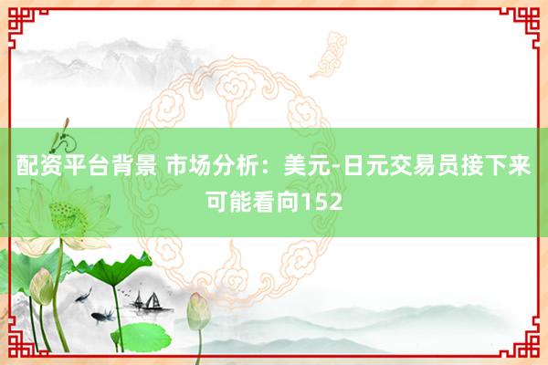 配资平台背景 市场分析：美元-日元交易员接下来可能看向152