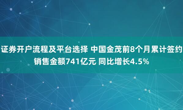 证券开户流程及平台选择 中国金茂前8个月累计签约销售金额741亿元 同比增长4.5%