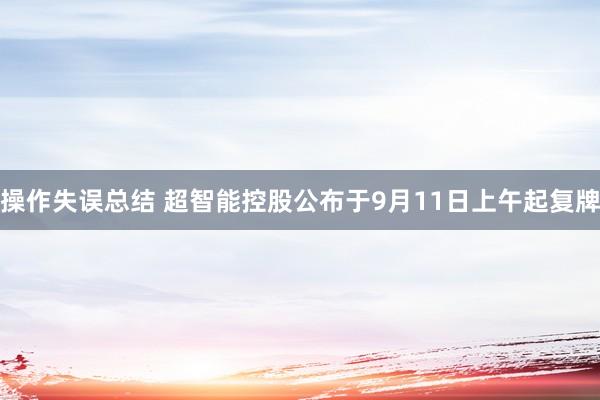 操作失误总结 超智能控股公布于9月11日上午起复牌