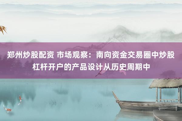 郑州炒股配资 市场观察：南向资金交易圈中炒股杠杆开户的产品设计从历史周期中