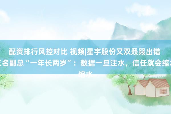 配资排行风控对比 视频|星宇股份又双叒叕出错 三名副总“一年长两岁”：数据一旦注水，信任就会缩水