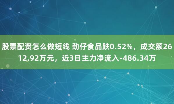 股票配资怎么做短线 劲仔食品跌0.52%，成交额2612.92万元，近3日主力净流入-486.34万