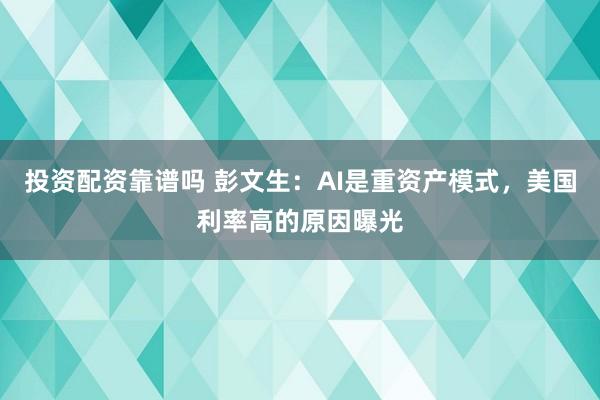 投资配资靠谱吗 彭文生：AI是重资产模式，美国利率高的原因曝光