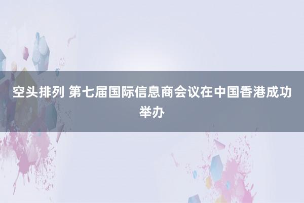 空头排列 第七届国际信息商会议在中国香港成功举办