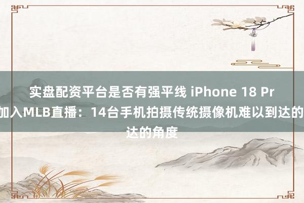实盘配资平台是否有强平线 iPhone 18 Pro将加入MLB直播：14台手机拍摄传统摄像机难以到达的角度